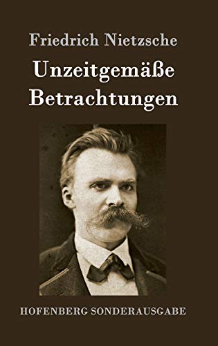 Unzeitgemäße Betrachtungen: David Strauß / Vom Nutzen und Nachteil der Historie für das Leben / Schopenhauer als Erzieher / Richard Wagner in Bayreuth